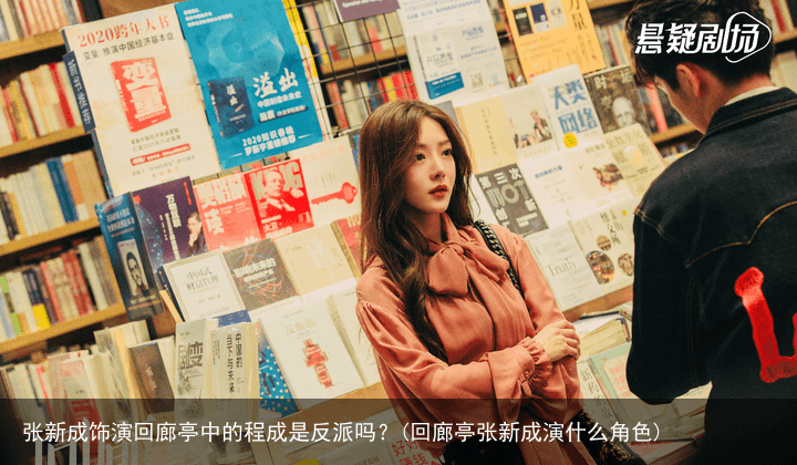 张新成饰演回廊亭中的程成是反派吗？(回廊亭张新成演什么角色)