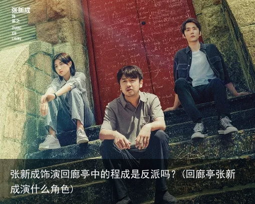 张新成饰演回廊亭中的程成是反派吗？(回廊亭张新成演什么角色)