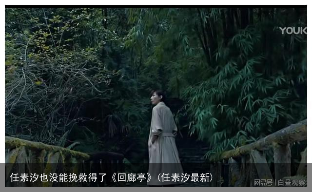 任素汐也没能挽救得了《回廊亭》(任素汐最新)