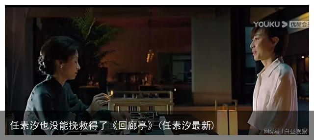 任素汐也没能挽救得了《回廊亭》(任素汐最新)
