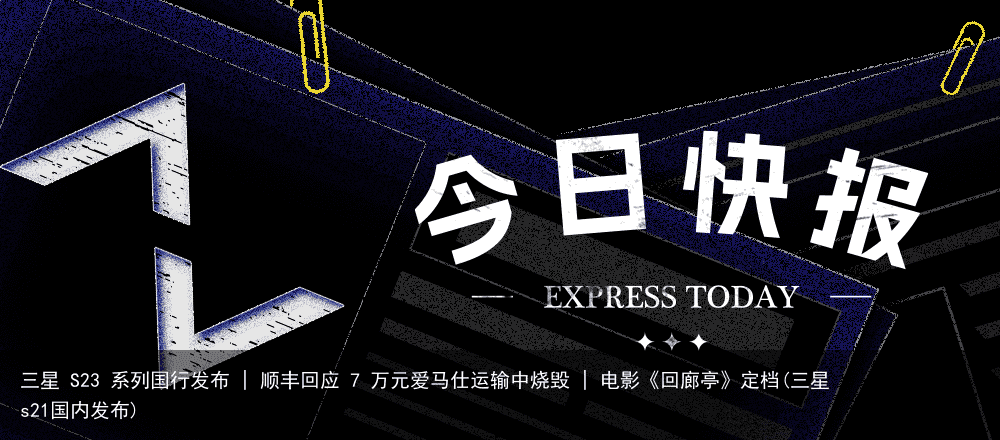 三星 S23 系列国行发布 | 顺丰回应 7 万元爱马仕运输中烧毁 | 电影《回廊亭》定档(三星s21国内发布)
