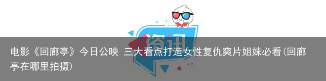 电影《回廊亭》今日公映 三大看点打造女性复仇爽片姐妹必看(回廊亭在哪里拍摄)