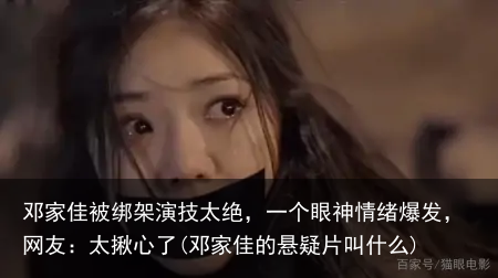邓家佳被绑架演技太绝，一个眼神情绪爆发，网友：太揪心了(邓家佳的悬疑片叫什么)