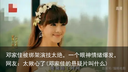 邓家佳被绑架演技太绝，一个眼神情绪爆发，网友：太揪心了(邓家佳的悬疑片叫什么)