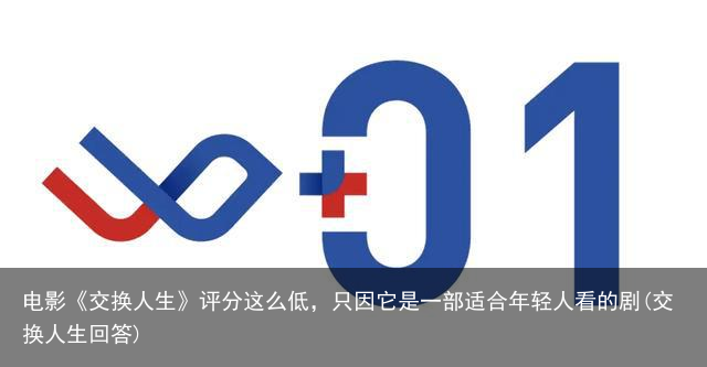 电影《交换人生》评分这么低，只因它是一部适合年轻人看的剧(交换人生回答)