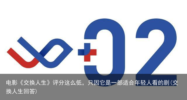 电影《交换人生》评分这么低，只因它是一部适合年轻人看的剧(交换人生回答)