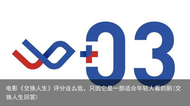 电影《交换人生》评分这么低，只因它是一部适合年轻人看的剧(交换人生回答)