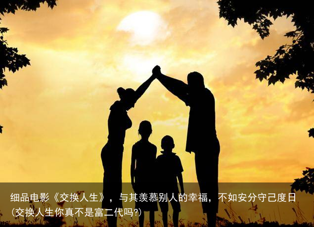 细品电影《交换人生》，与其羡慕别人的幸福，不如安分守己度日(交换人生你真不是富二代吗?)