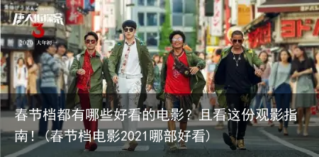 春节档都有哪些好看的电影？且看这份观影指南！(春节档电影2021哪部好看)