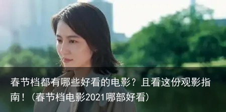 春节档都有哪些好看的电影？且看这份观影指南！(春节档电影2021哪部好看)