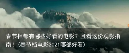春节档都有哪些好看的电影？且看这份观影指南！(春节档电影2021哪部好看)