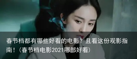 春节档都有哪些好看的电影？且看这份观影指南！(春节档电影2021哪部好看)