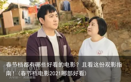 春节档都有哪些好看的电影？且看这份观影指南！(春节档电影2021哪部好看)