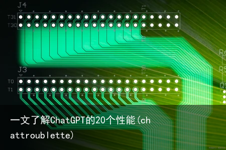 一文了解ChatGPT的20个性能(chattroublette)