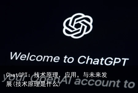 ChatGPT：技术原理，应用，与未来发展(技术原理是什么)