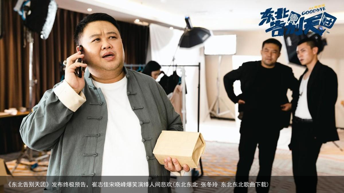 《东北告别天团》发布终极预告，崔志佳宋晓峰爆笑演绎人间悲欢(东北东北 张冬玲 东北东北歌曲下载)