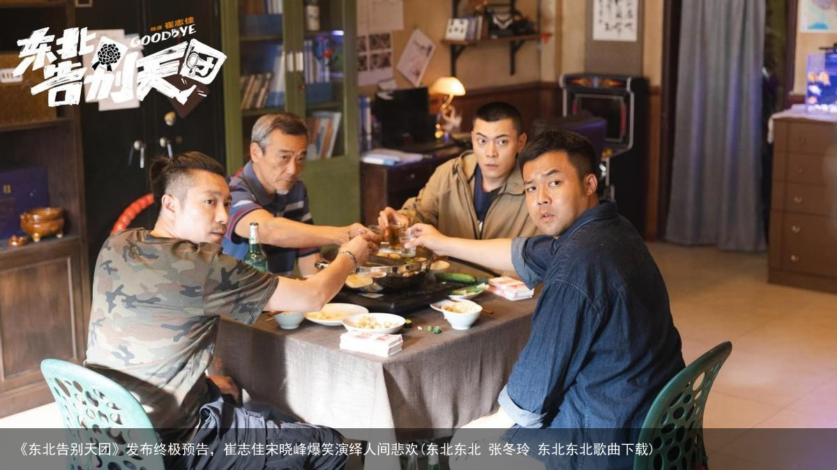 《东北告别天团》发布终极预告，崔志佳宋晓峰爆笑演绎人间悲欢(东北东北 张冬玲 东北东北歌曲下载)