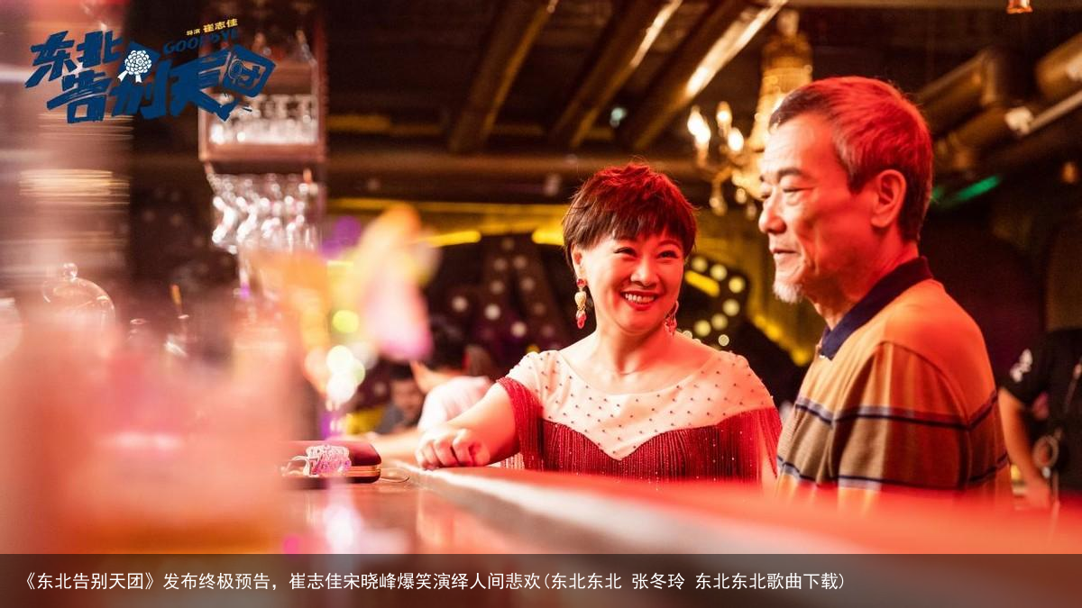 《东北告别天团》发布终极预告，崔志佳宋晓峰爆笑演绎人间悲欢(东北东北 张冬玲 东北东北歌曲下载)