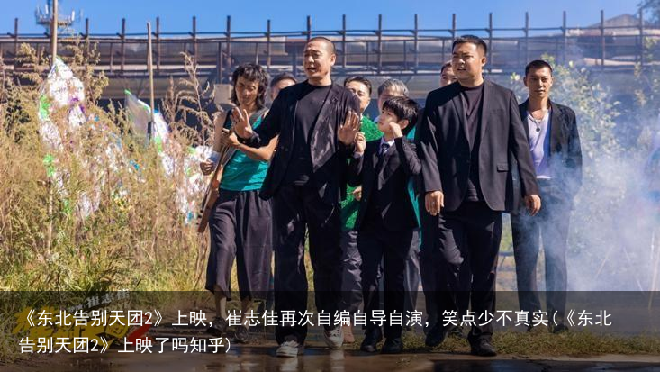 《东北告别天团2》上映，崔志佳再次自编自导自演，笑点少不真实(《东北告别天团2》上映了吗知乎)