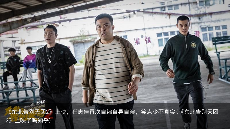 《东北告别天团2》上映，崔志佳再次自编自导自演，笑点少不真实(《东北告别天团2》上映了吗知乎)