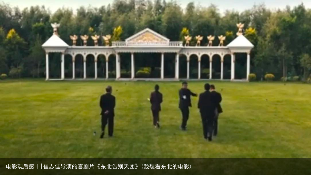 电影观后感｜|崔志佳导演的喜剧片《东北告别天团》(我想看东北的电影)