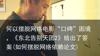 何以摆脱网络电影“口碑”困境，《东北告别天团2》给出了答案(如何摆脱网络依赖论文)