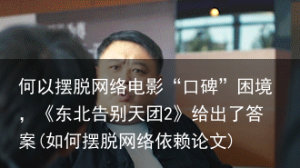 何以摆脱网络电影“口碑”困境，《东北告别天团2》给出了答案(如何摆脱网络依赖论文)