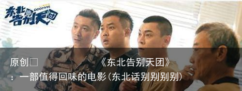 《东北告别天团》：一部值得回味的电影(东北话别别别别)