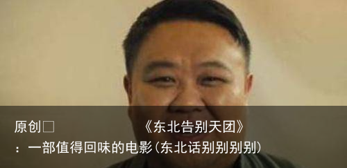 《东北告别天团》：一部值得回味的电影(东北话别别别别)