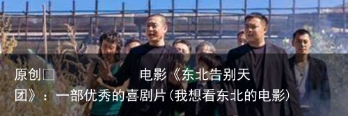 电影《东北告别天团》：一部优秀的喜剧片(我想看东北的电影)