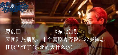 《东北告别天团》热播剧，半个喜剧界齐聚，32岁崔志佳该当红了(东北的天什么歌)