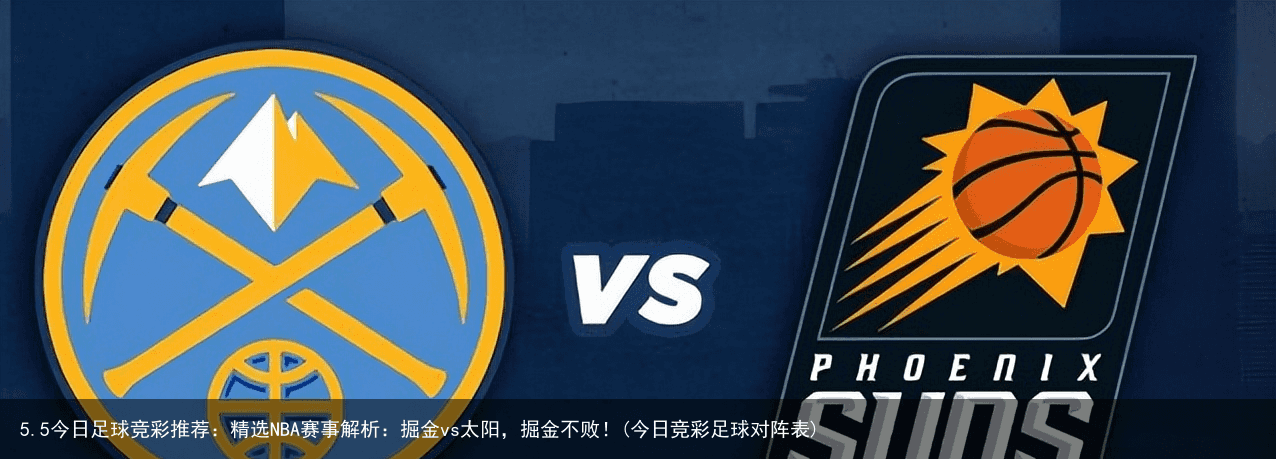 5.5今日足球竞彩推荐：精选NBA赛事解析：掘金vs太阳，掘金不败！(今日竞彩足球对阵表)