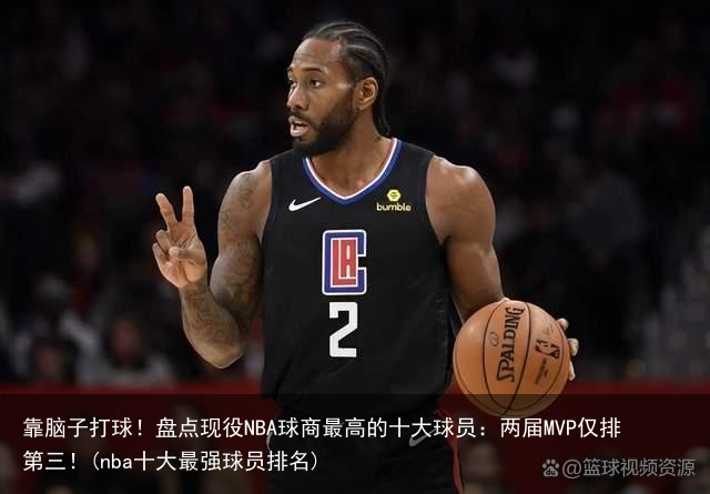 靠脑子打球！盘点现役NBA球商最高的十大球员：两届MVP仅排第三！(nba十大最强球员排名)