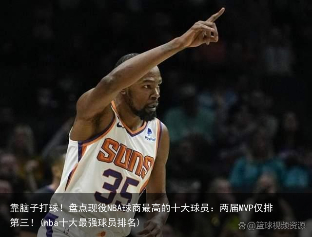 靠脑子打球！盘点现役NBA球商最高的十大球员：两届MVP仅排第三！(nba十大最强球员排名)