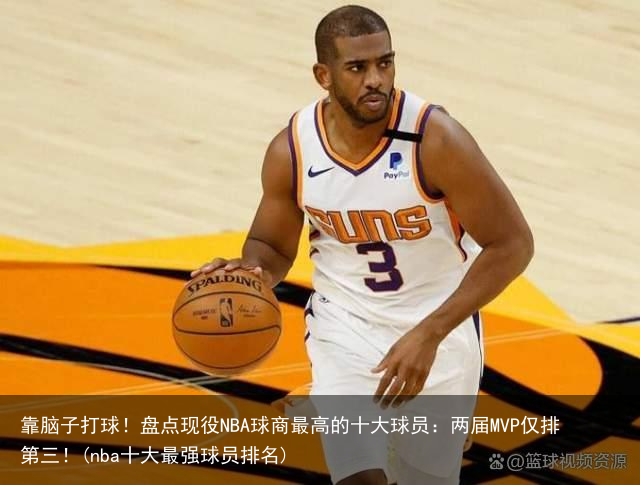 靠脑子打球！盘点现役NBA球商最高的十大球员：两届MVP仅排第三！(nba十大最强球员排名)