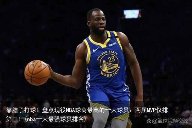 靠脑子打球！盘点现役NBA球商最高的十大球员：两届MVP仅排第三！(nba十大最强球员排名)