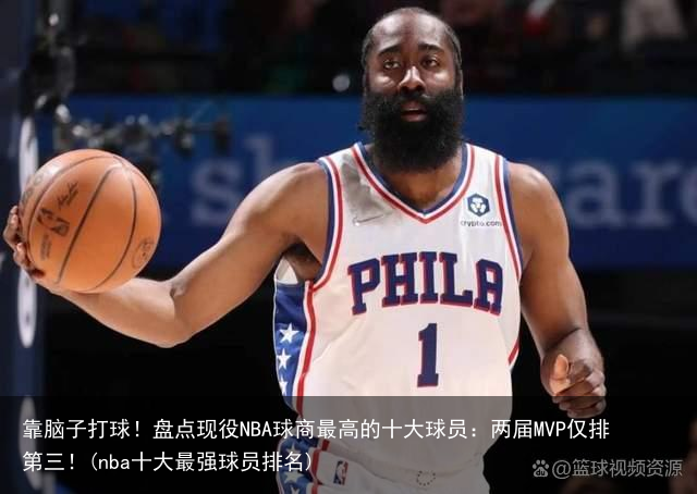 靠脑子打球！盘点现役NBA球商最高的十大球员：两届MVP仅排第三！(nba十大最强球员排名)
